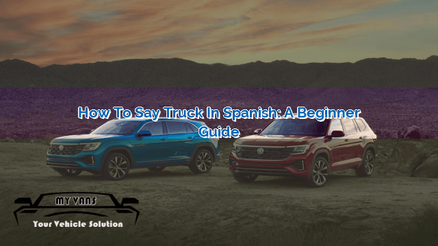 how-to-say-truck-in-spanish-a-beginner-s-guide-myvans