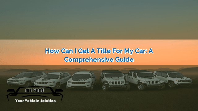 how-can-i-get-a-title-for-my-car-a-comprehensive-guide-myvans