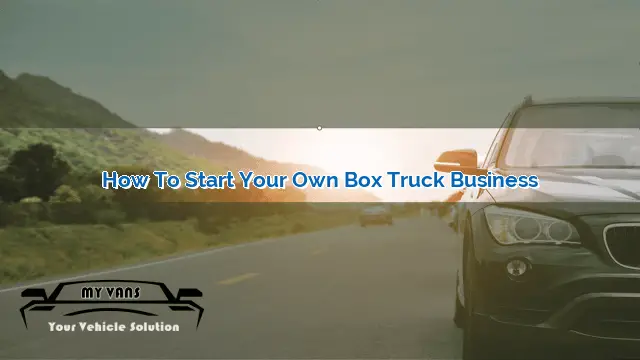 How to Start Your Own Box Truck Business