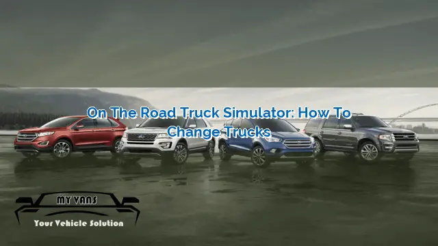 On The Road Truck Simulator: How To Change Trucks